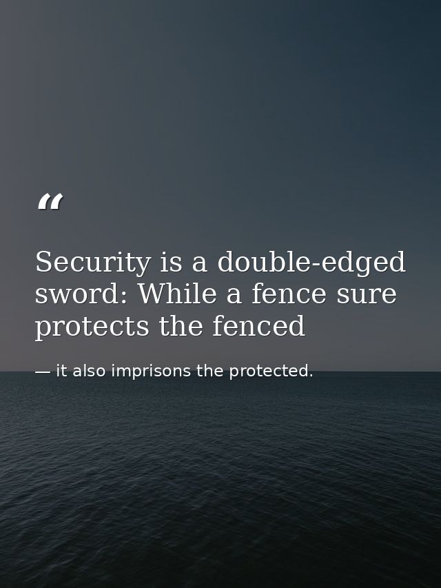 Security is a double-edged sword: While a fence sure protects the fenced — it also imprisons the protected.