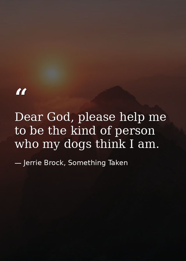 Dear God, please help me to be the kind of person who my dogs think I am. — Jerrie Brock, Something Taken