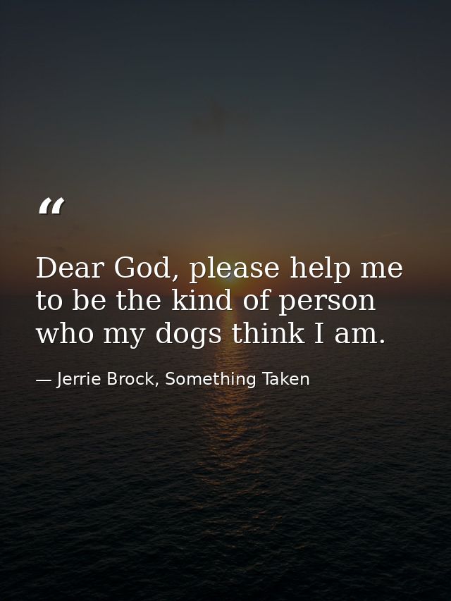 Dear God, please help me to be the kind of person who my dogs think I am. — Jerrie Brock, Something Taken