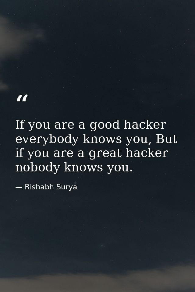 If you are a good hacker everybody knows you, But if you are a great hacker nobody knows you. — Rishabh Surya