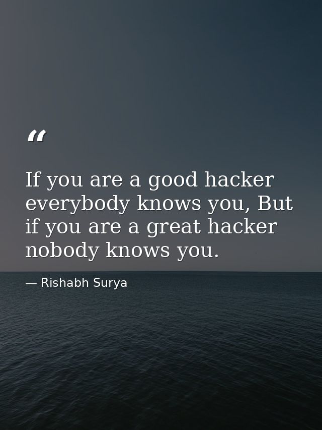 If you are a good hacker everybody knows you, But if you are a great hacker nobody knows you. — Rishabh Surya