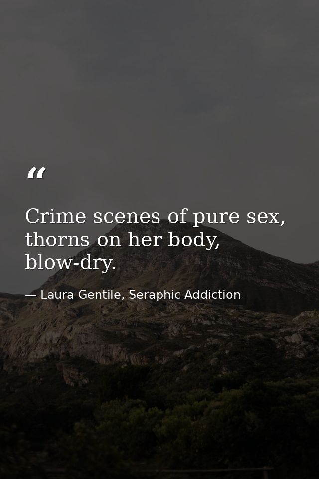 Crime scenes of pure sex, thorns on her body, blow-dry. — Laura Gentile, Seraphic Addiction