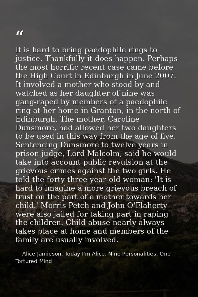 It is hard to bring paedophile rings to justice. Thankfully it does happen. Perhaps the most horrific recent case came b — Alice Jamieson, Today I'm Alice: Nine Personalities, One Tortured Mind