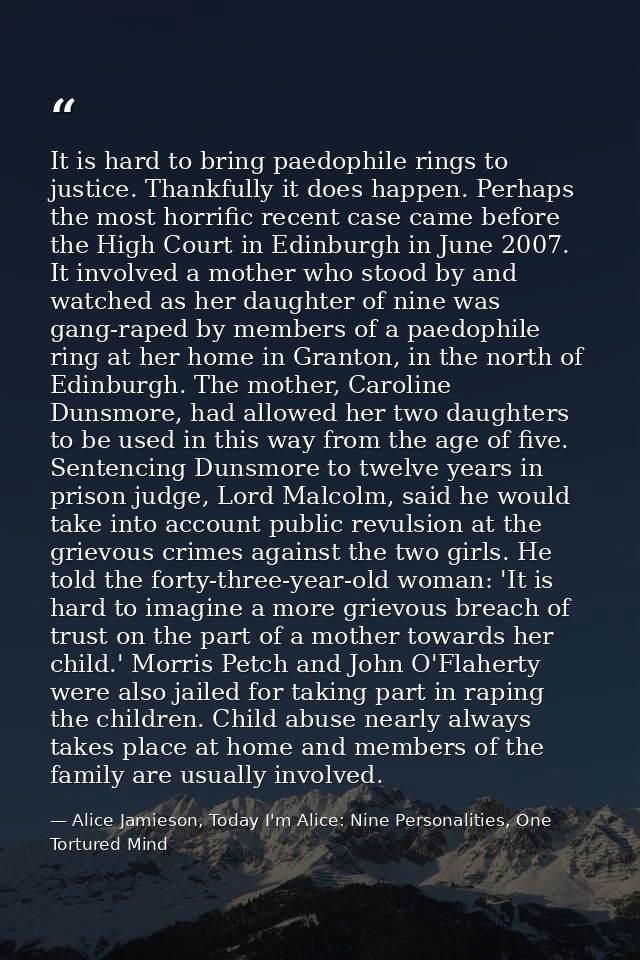 It is hard to bring paedophile rings to justice. Thankfully it does happen. Perhaps the most horrific recent case came b — Alice Jamieson, Today I'm Alice: Nine Personalities, One Tortured Mind