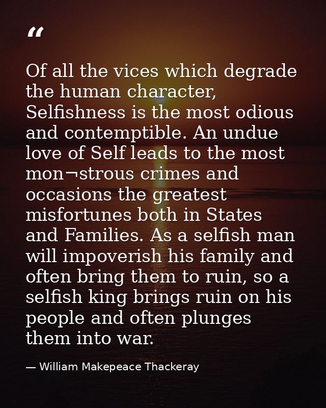 Of all the vices which degrade the human character, Selfishness is the most odious and contemptible. An undue love of Se — William Makepeace Thackeray