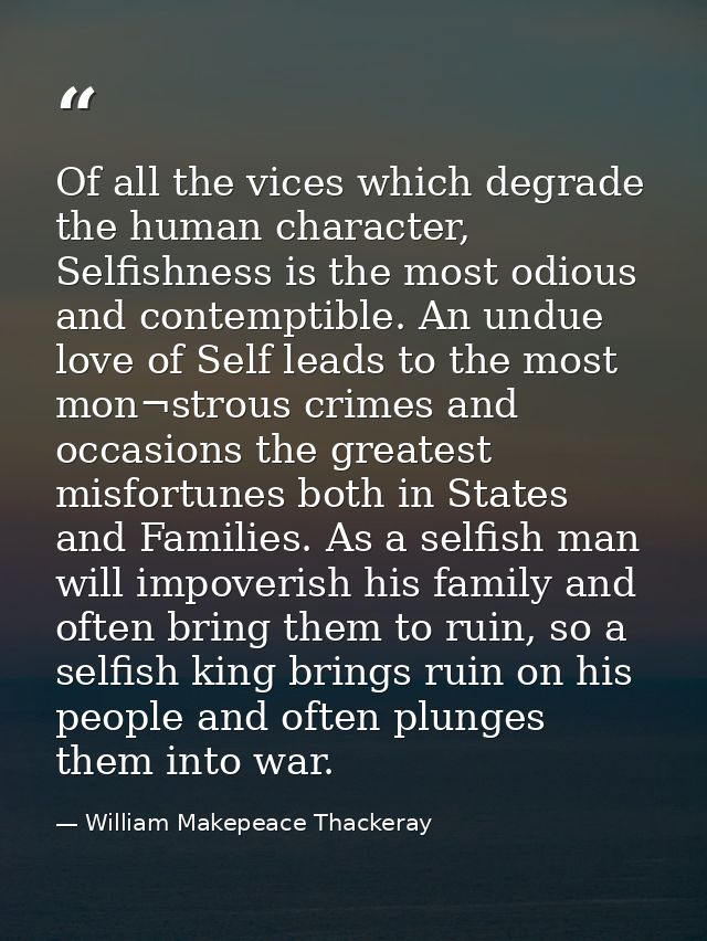 Of all the vices which degrade the human character, Selfishness is the most odious and contemptible. An undue love of Se — William Makepeace Thackeray