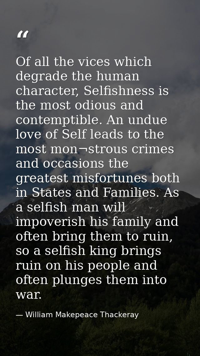 Of all the vices which degrade the human character, Selfishness is the most odious and contemptible. An undue love of Se — William Makepeace Thackeray