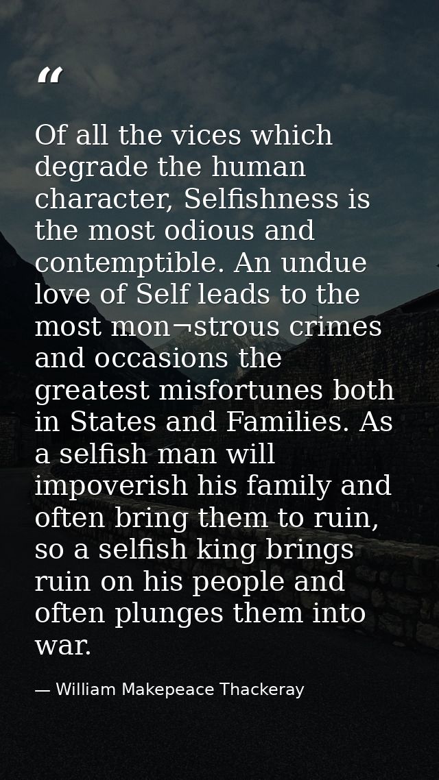 Of all the vices which degrade the human character, Selfishness is the most odious and contemptible. An undue love of Se — William Makepeace Thackeray