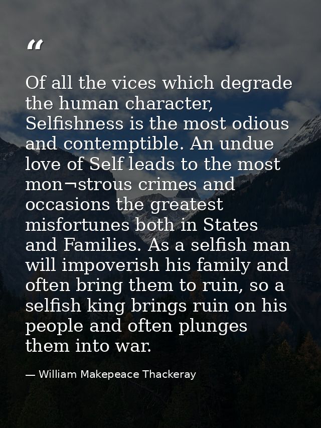 Of all the vices which degrade the human character, Selfishness is the most odious and contemptible. An undue love of Se — William Makepeace Thackeray