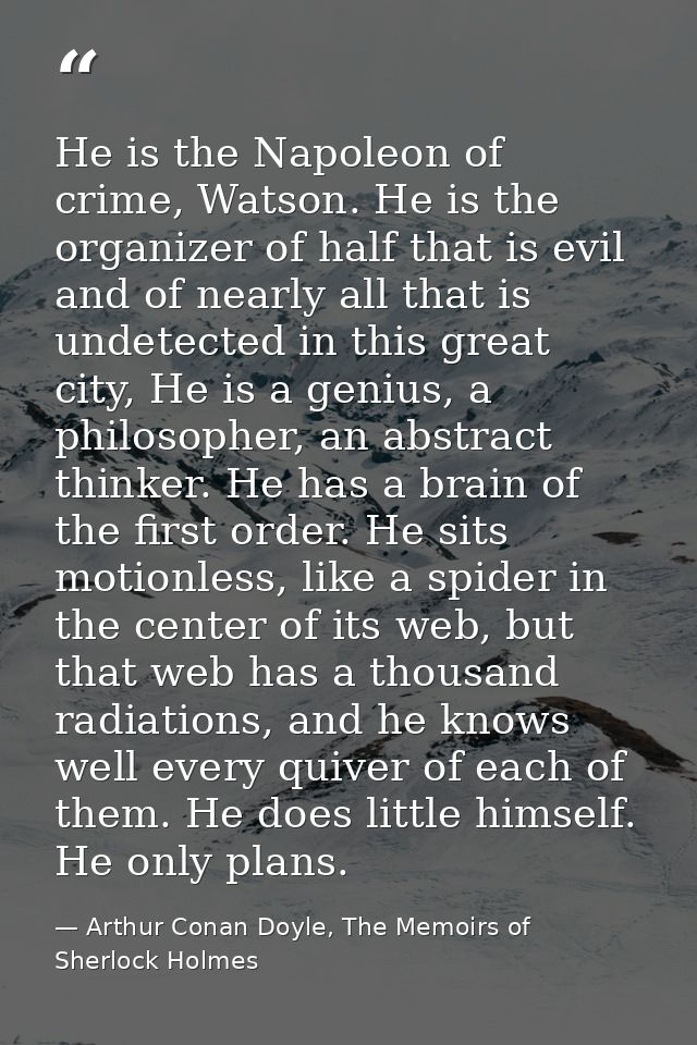 He is the Napoleon of crime, Watson. He is the organizer of half that is evil and of nearly all that is undetected in th — Arthur Conan Doyle, The Memoirs of Sherlock Holmes