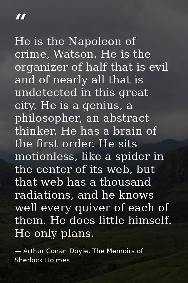 He is the Napoleon of crime, Watson. He is the organizer of half that is evil and of nearly all that is undetected in th — Arthur Conan Doyle, The Memoirs of Sherlock Holmes