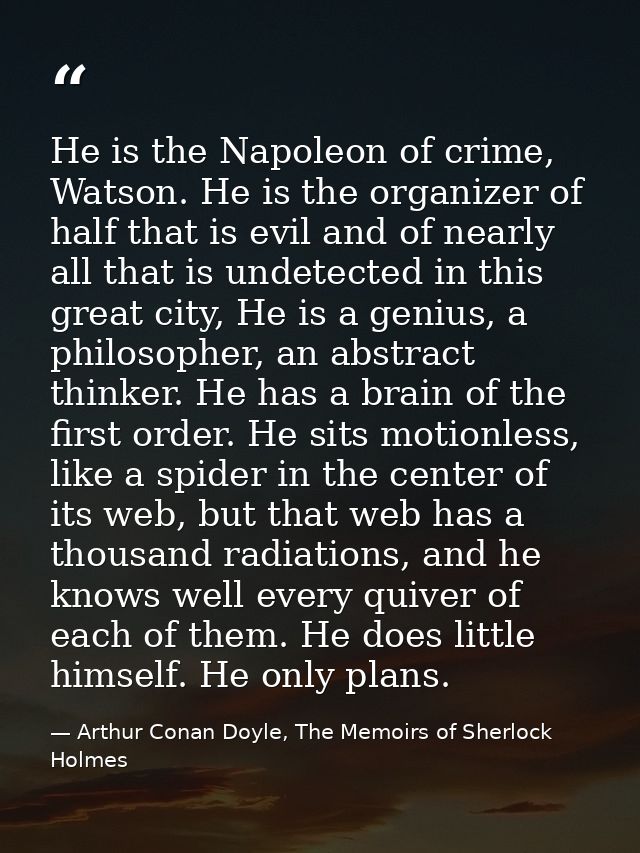 He is the Napoleon of crime, Watson. He is the organizer of half that is evil and of nearly all that is undetected in th — Arthur Conan Doyle, The Memoirs of Sherlock Holmes