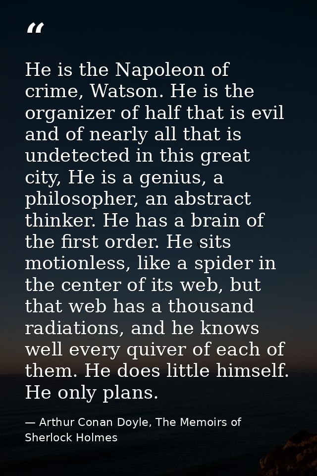 He is the Napoleon of crime, Watson. He is the organizer of half that is evil and of nearly all that is undetected in th — Arthur Conan Doyle, The Memoirs of Sherlock Holmes