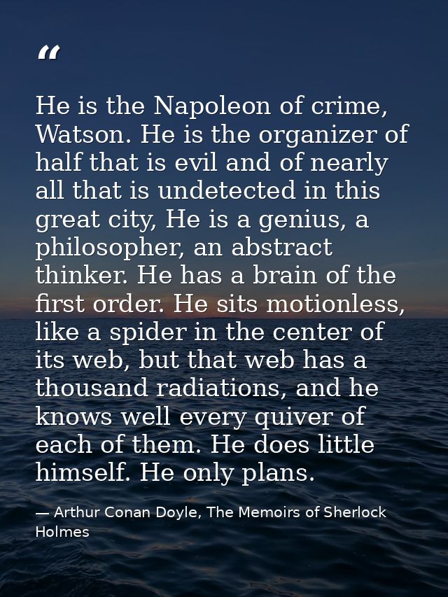 He is the Napoleon of crime, Watson. He is the organizer of half that is evil and of nearly all that is undetected in th — Arthur Conan Doyle, The Memoirs of Sherlock Holmes