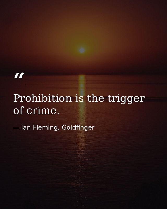 Prohibition is the trigger of crime. — Ian Fleming, Goldfinger