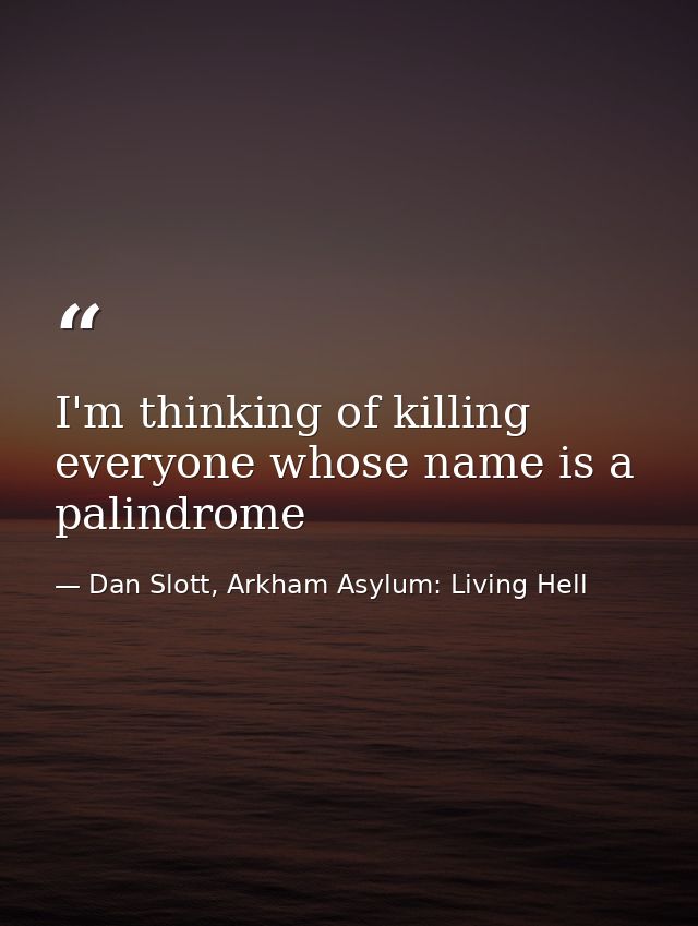 I'm thinking of killing everyone whose name is a palindrome — Dan Slott, Arkham Asylum: Living Hell