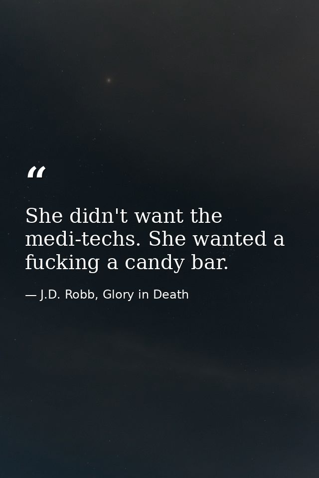 She didn't want the medi-techs. She wanted a fucking a candy bar. — J.D. Robb, Glory in Death