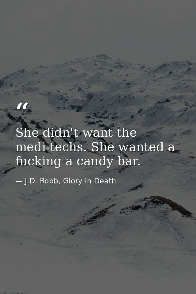 She didn't want the medi-techs. She wanted a fucking a candy bar. — J.D. Robb, Glory in Death