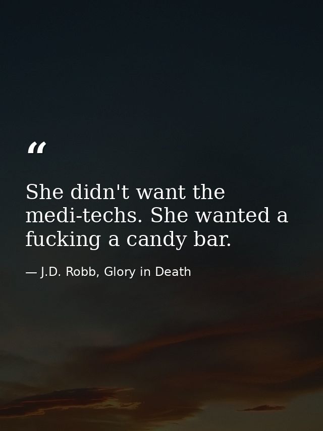 She didn't want the medi-techs. She wanted a fucking a candy bar. — J.D. Robb, Glory in Death
