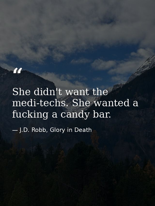 She didn't want the medi-techs. She wanted a fucking a candy bar. — J.D. Robb, Glory in Death
