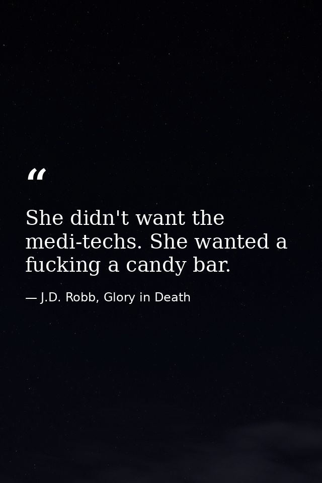She didn't want the medi-techs. She wanted a fucking a candy bar. — J.D. Robb, Glory in Death