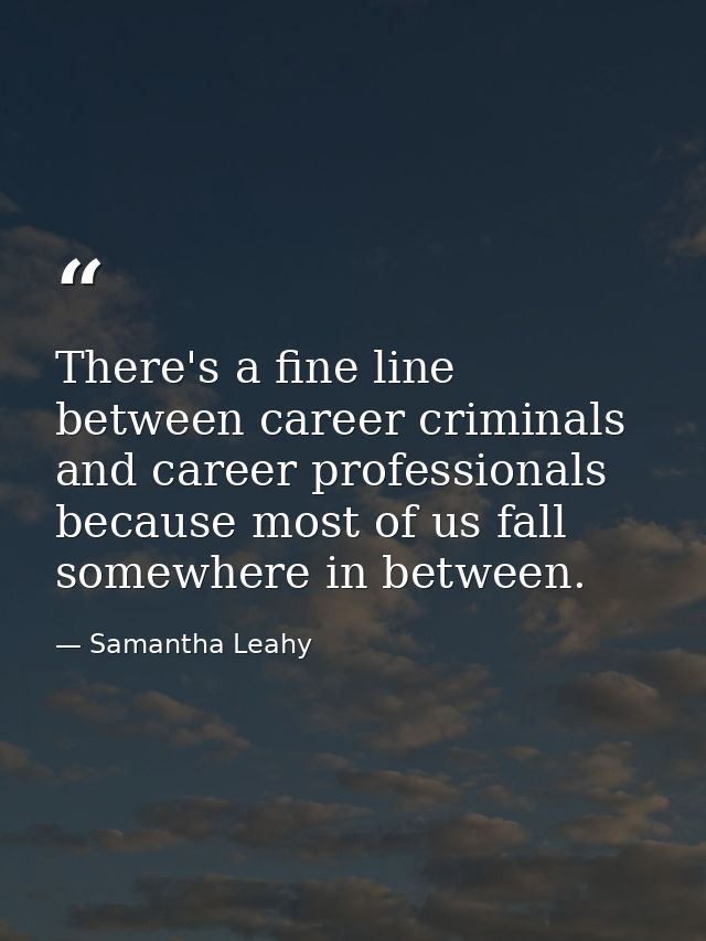 There's a fine line between career criminals and career professionals because most of us fall somewhere in between. — Samantha Leahy
