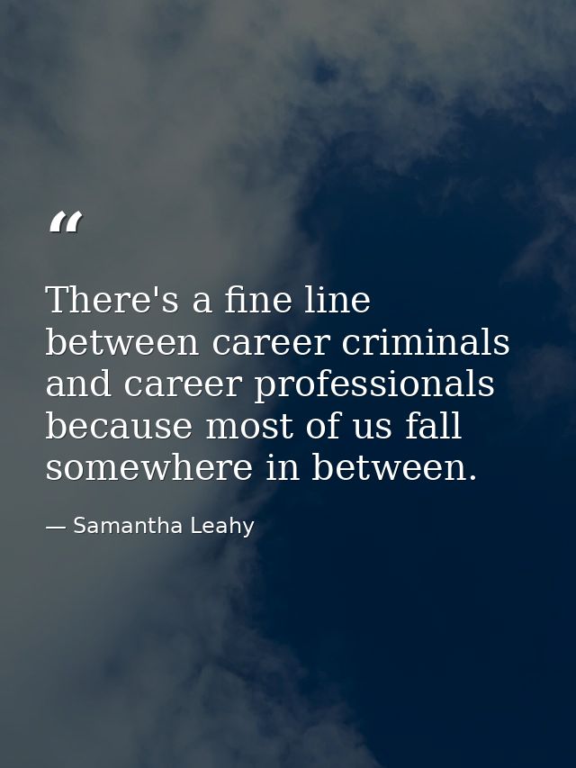 There's a fine line between career criminals and career professionals because most of us fall somewhere in between. — Samantha Leahy