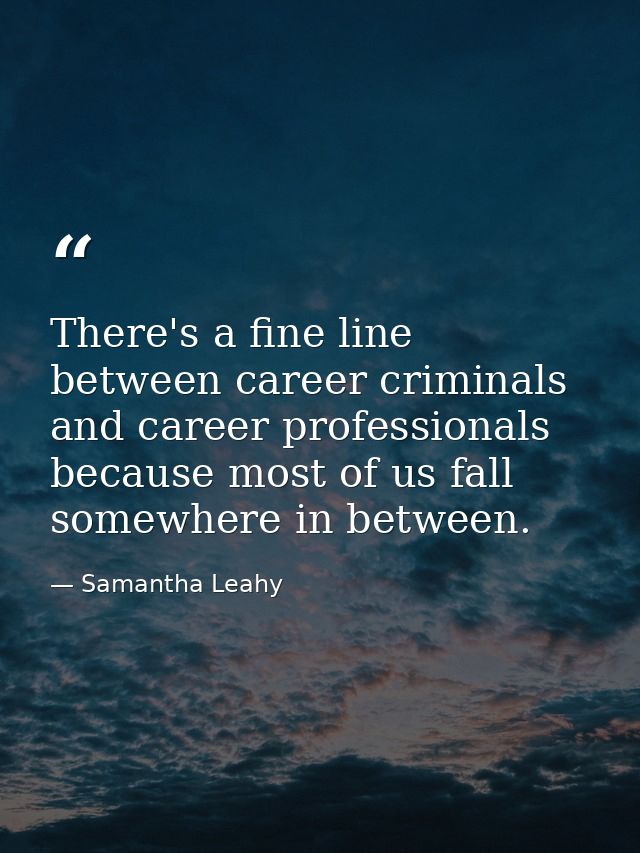 There's a fine line between career criminals and career professionals because most of us fall somewhere in between. — Samantha Leahy