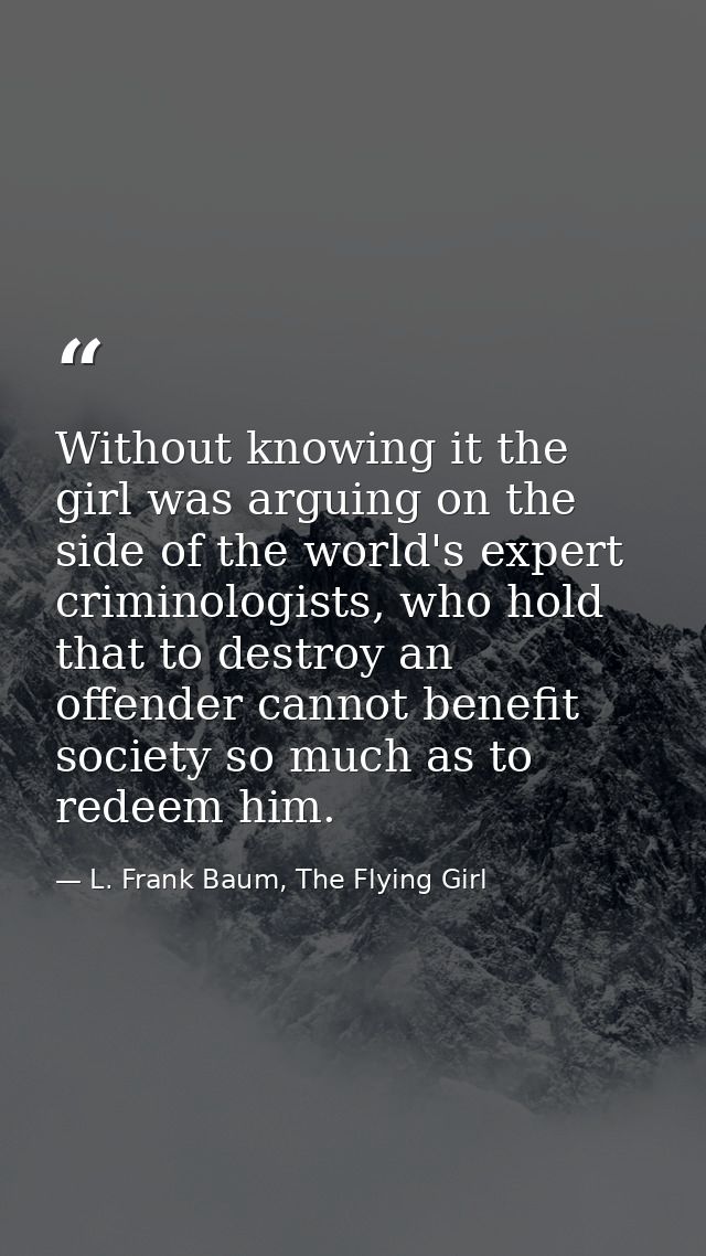 Without knowing it the girl was arguing on the side of the world's expert criminologists, who hold that to destroy an of — L. Frank Baum, The Flying Girl