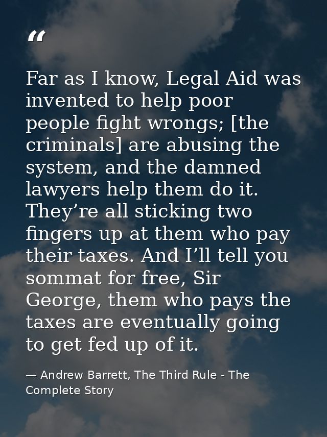 Far as I know, Legal Aid was invented to help poor people fight wrongs; [the criminals] are abusing the system, and the  — Andrew Barrett, The Third Rule - The Complete Story