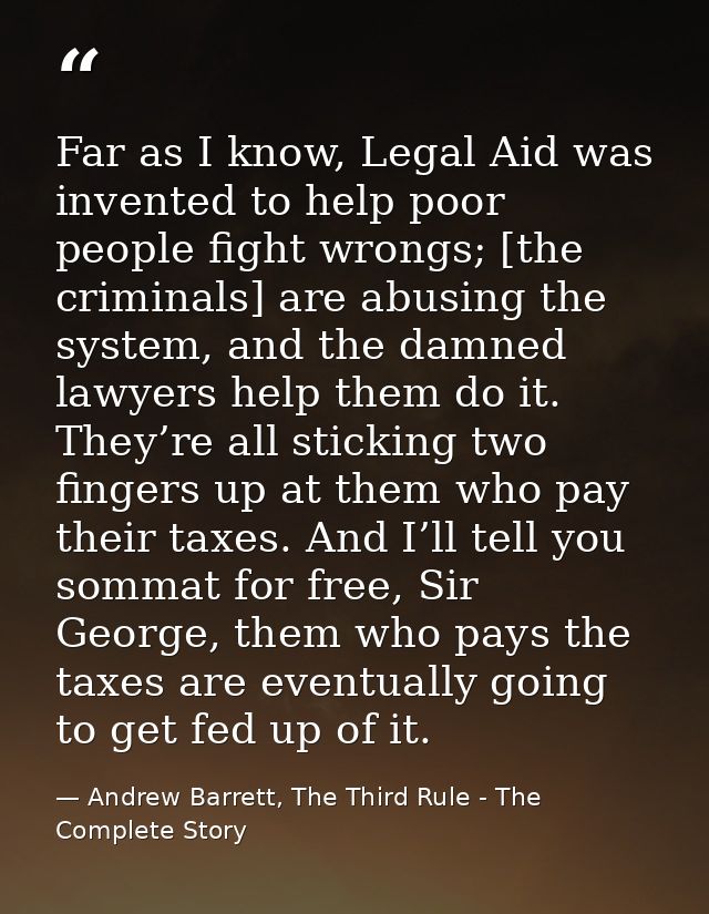 Far as I know, Legal Aid was invented to help poor people fight wrongs; [the criminals] are abusing the system, and the  — Andrew Barrett, The Third Rule - The Complete Story