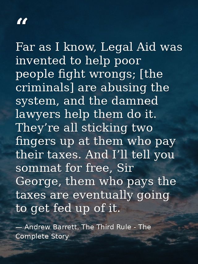 Far as I know, Legal Aid was invented to help poor people fight wrongs; [the criminals] are abusing the system, and the  — Andrew Barrett, The Third Rule - The Complete Story