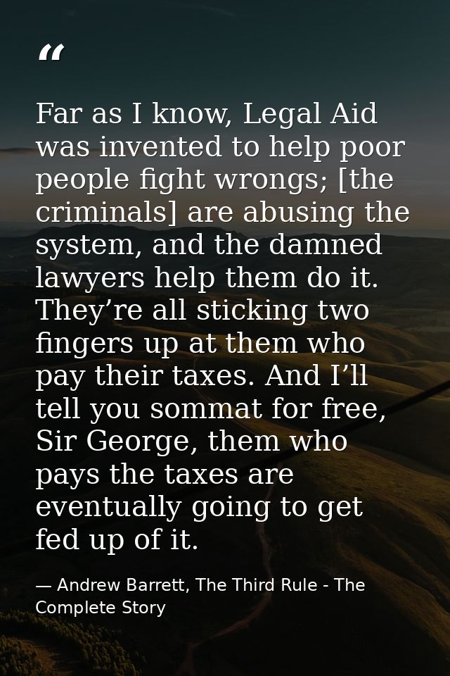 Far as I know, Legal Aid was invented to help poor people fight wrongs; [the criminals] are abusing the system, and the  — Andrew Barrett, The Third Rule - The Complete Story