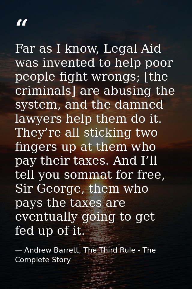 Far as I know, Legal Aid was invented to help poor people fight wrongs; [the criminals] are abusing the system, and the  — Andrew Barrett, The Third Rule - The Complete Story