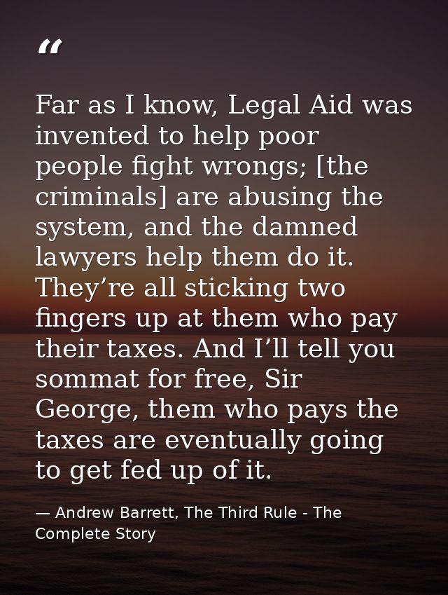 Far as I know, Legal Aid was invented to help poor people fight wrongs; [the criminals] are abusing the system, and the  — Andrew Barrett, The Third Rule - The Complete Story