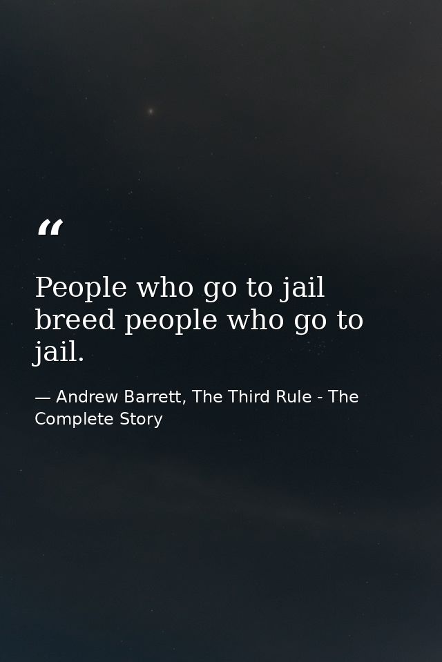 People who go to jail breed people who go to jail. — Andrew Barrett, The Third Rule - The Complete Story