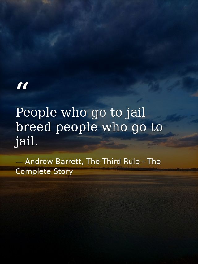 People who go to jail breed people who go to jail. — Andrew Barrett, The Third Rule - The Complete Story