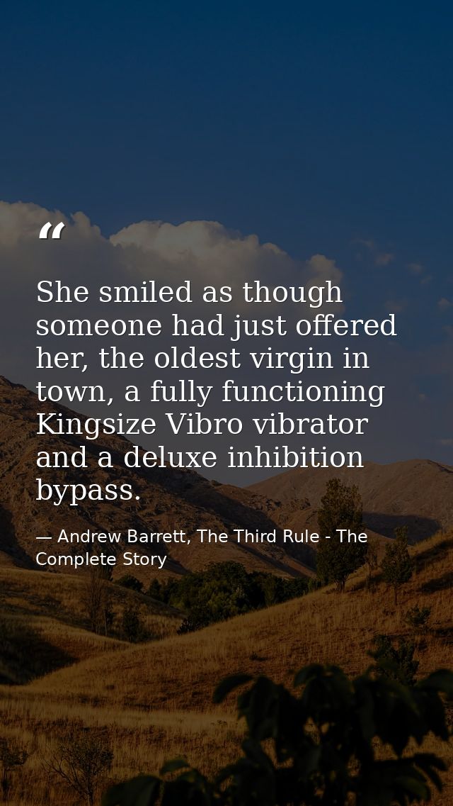 She smiled as though someone had just offered her, the oldest virgin in town, a fully functioning Kingsize Vibro vibrato — Andrew Barrett, The Third Rule - The Complete Story