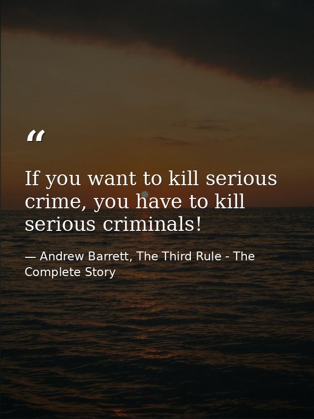 If you want to kill serious crime, you have to kill serious criminals! — Andrew Barrett, The Third Rule - The Complete Story