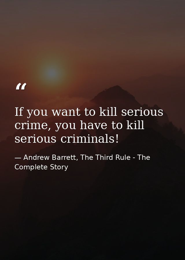 If you want to kill serious crime, you have to kill serious criminals! — Andrew Barrett, The Third Rule - The Complete Story