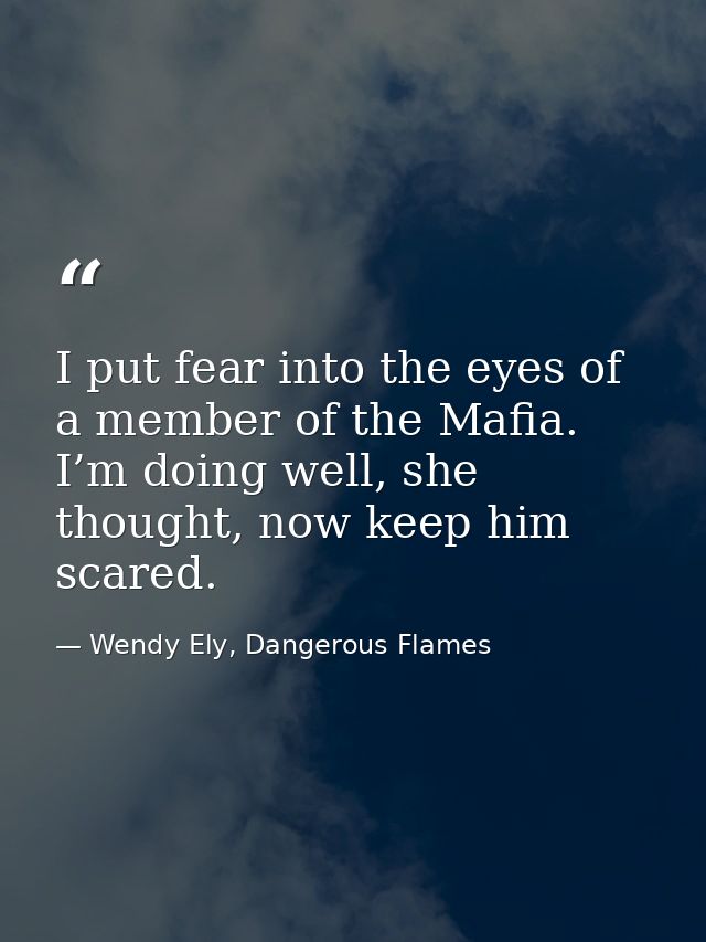 I put fear into the eyes of a member of the Mafia. I’m doing well, she thought, now keep him scared. — Wendy Ely, Dangerous Flames