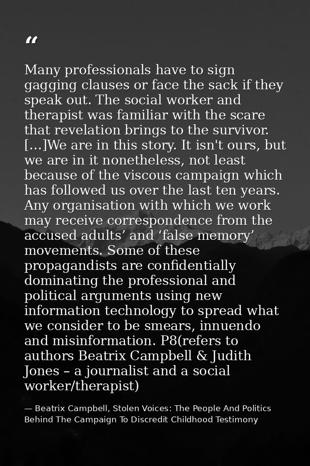 Many professionals have to sign gagging clauses or face the sack if they speak out. The social worker and therapist was  — Beatrix Campbell, Stolen Voices: The People And Politics Behind The Campaign To Discredit Childhood Testimony