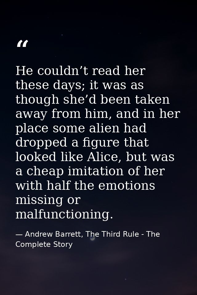 He couldn’t read her these days; it was as though she’d been taken away from him, and in her place some alien had droppe — Andrew Barrett, The Third Rule - The Complete Story