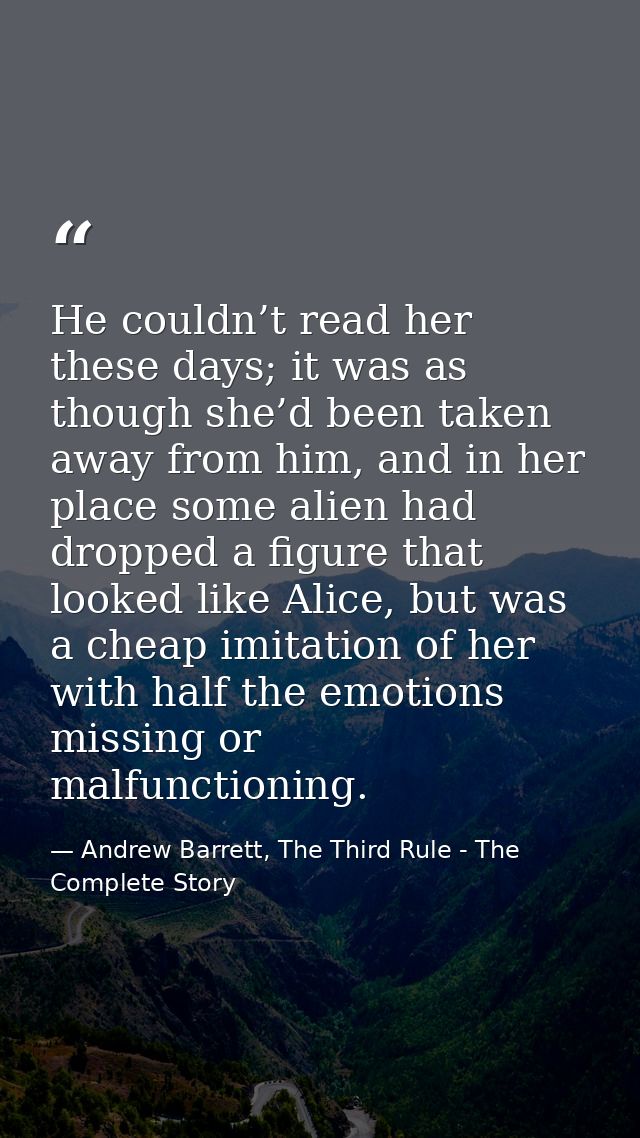 He couldn’t read her these days; it was as though she’d been taken away from him, and in her place some alien had droppe — Andrew Barrett, The Third Rule - The Complete Story
