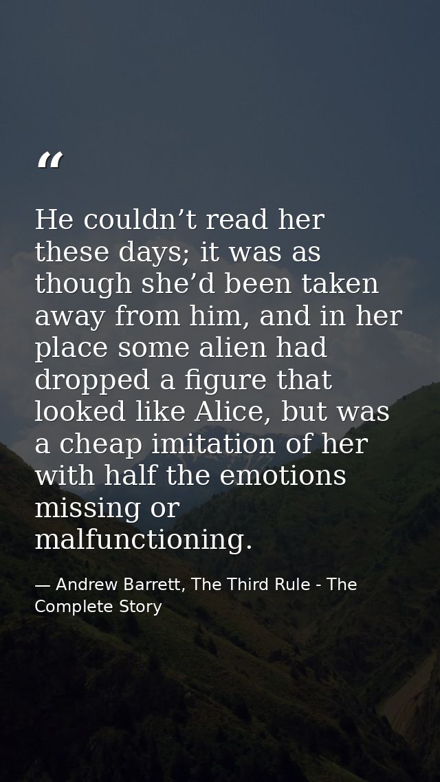 He couldn’t read her these days; it was as though she’d been taken away from him, and in her place some alien had droppe — Andrew Barrett, The Third Rule - The Complete Story