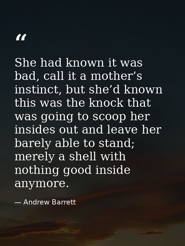 She had known it was bad, call it a mother’s instinct, but she’d known this was the knock that was going to scoop her in — Andrew Barrett
