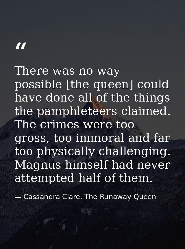 There was no way possible [the queen] could have done all of the things the pamphleteers claimed. The crimes were too gr — Cassandra Clare, The Runaway Queen