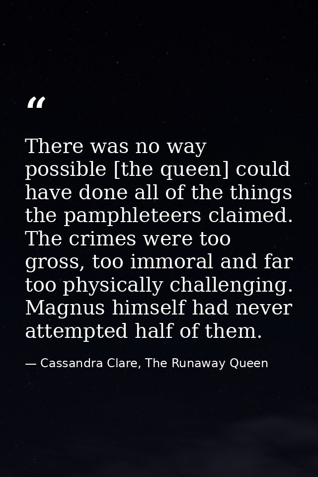 There was no way possible [the queen] could have done all of the things the pamphleteers claimed. The crimes were too gr — Cassandra Clare, The Runaway Queen