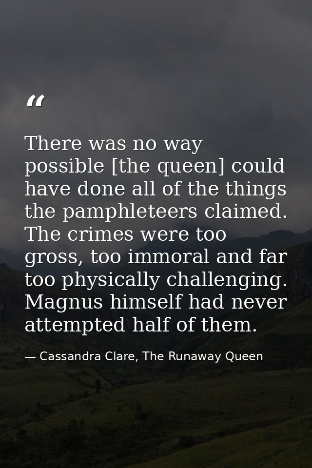 There was no way possible [the queen] could have done all of the things the pamphleteers claimed. The crimes were too gr — Cassandra Clare, The Runaway Queen