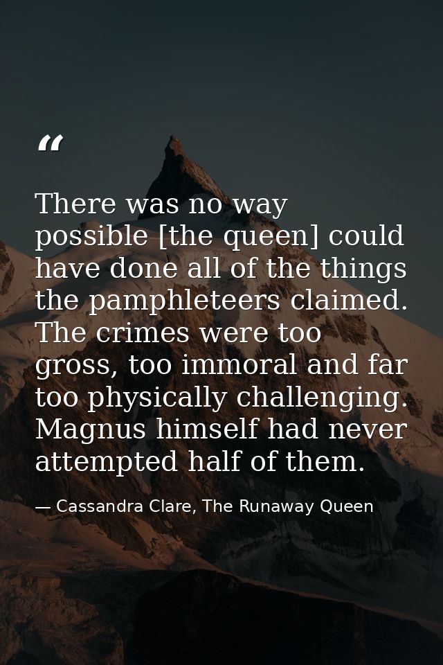 There was no way possible [the queen] could have done all of the things the pamphleteers claimed. The crimes were too gr — Cassandra Clare, The Runaway Queen
